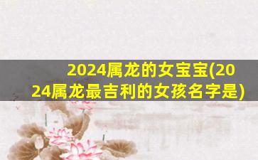 2024属龙的女宝宝(2024属龙