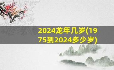 2024龙年几岁(1975到2024多少岁)