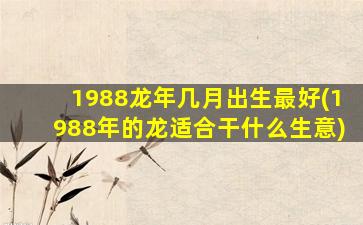 1988龙年几月出生最好(