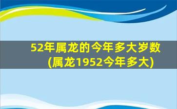 52年属龙的今年多大岁数(属龙1952今年多大)