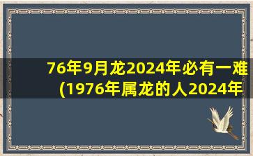 76年9月龙2024年必有一难