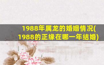 1988年属龙的婚姻情况(