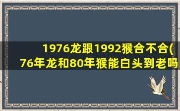 1976龙跟1992猴合不合(76年