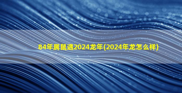 84年属鼠遇2024龙年(2024年