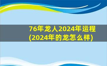 76年龙人2024年运程(2024年的龙怎么样)