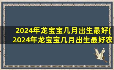 2024年龙宝宝几月出生最