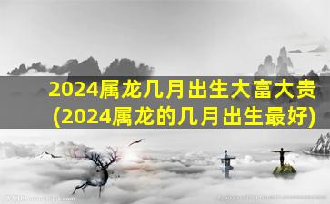 2024属龙几月出生大富大