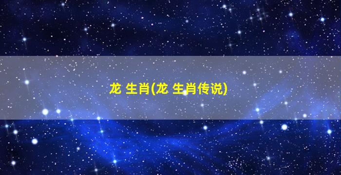 龙 生肖(龙 生肖传说)