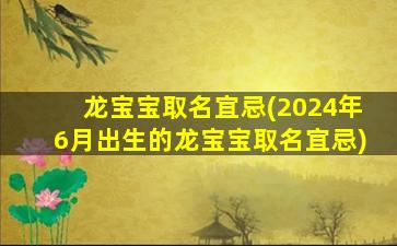 龙宝宝取名宜忌(2024年6月出生的龙宝宝取名宜忌)