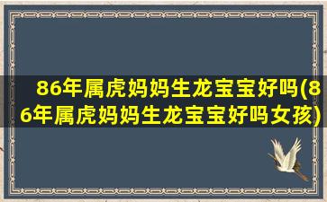 86年属虎妈妈生龙宝宝好