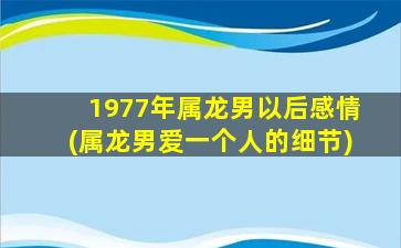 1977年属龙男以后感情(属