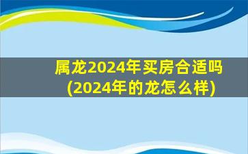 属龙2024年买房合适吗(2024年的龙怎么样)