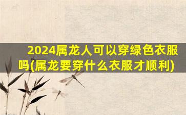 2024属龙人可以穿绿色衣