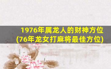 1976年属龙人的财神方位(76年龙女打麻将最佳方位)