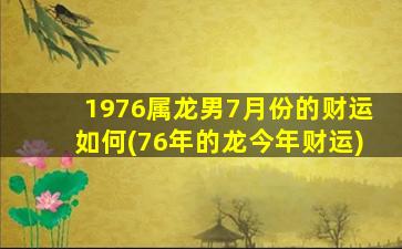 1976属龙男7月份的财运如