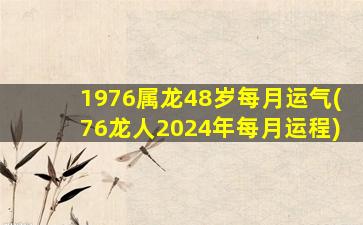 1976属龙48岁每月运气(76龙人2024年每月运程)