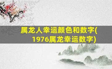 属龙人幸运颜色和数字(1976属龙幸运数字)