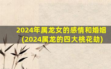 <strong>2024年属龙女的感情和婚</strong>