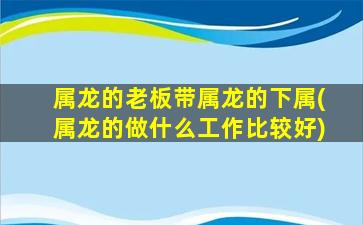 属龙的老板带属龙的下属