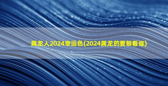 属龙人2024幸运色(2024属龙