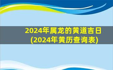 <strong>2024年属龙的黄道吉日(</strong>