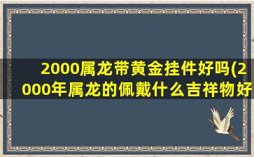 2000属龙带黄金挂件好吗