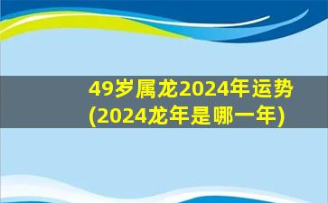 49岁属龙2024年运势(2024龙