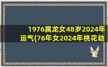 1976属龙女48岁2024年运气(76年女2024年桃花劫)